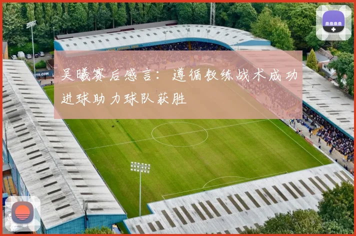 吴曦赛后感言：遵循教练战术成功进球助力球队获胜
