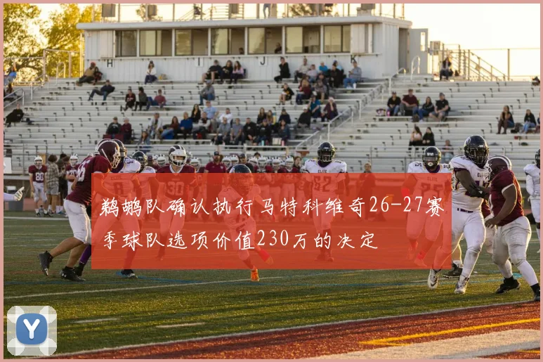 鹈鹕队确认执行马特科维奇26-27赛季球队选项价值230万的决定