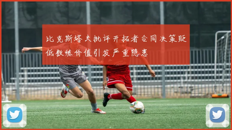 比克斯塔夫批评开拓者合同决策贬低教练价值引发严重隐患