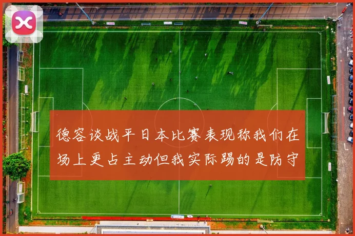 德容谈战平日本比赛表现称我们在场上更占主动但我实际踢的是防守位置