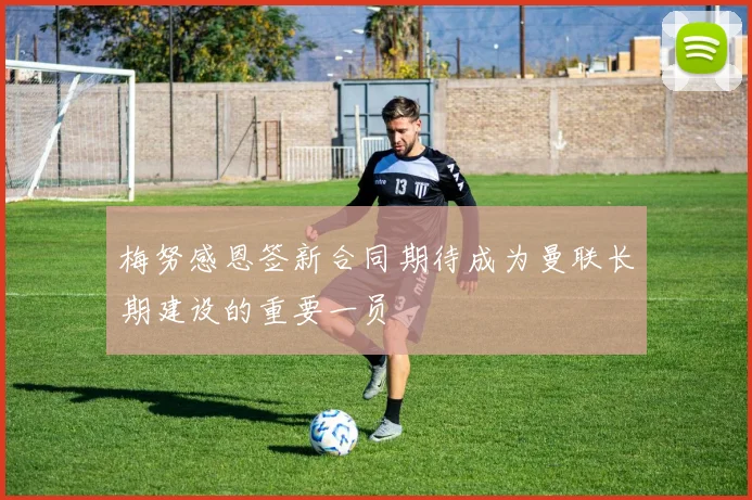 梅努感恩签新合同期待成为曼联长期建设的重要一员