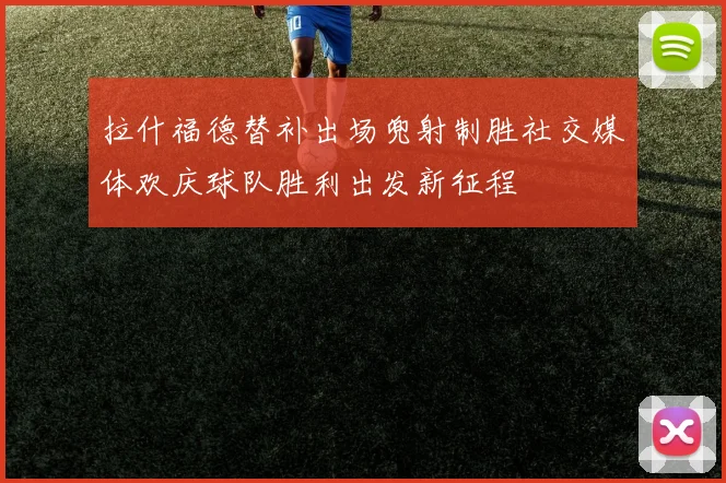 拉什福德替补出场兜射制胜社交媒体欢庆球队胜利出发新征程