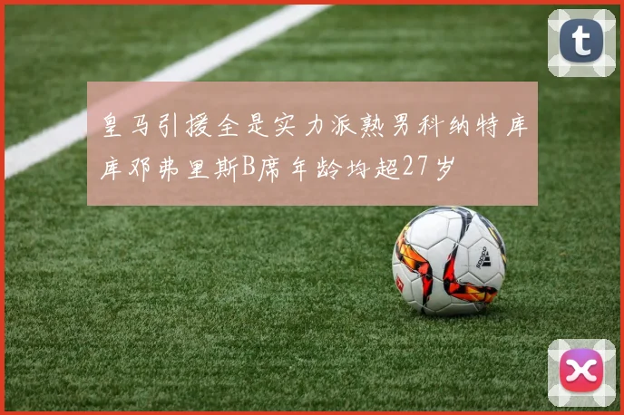 皇马引援全是实力派熟男科纳特库库邓弗里斯B席年龄均超27岁