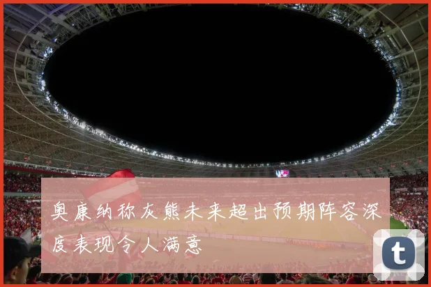 奥康纳称灰熊未来超出预期阵容深度表现令人满意