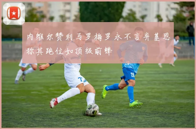 内维尔赞利马罗梅罗永不言弃基恩称其跑位如顶级前锋