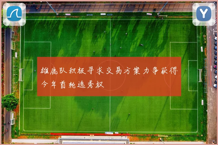 雄鹿队积极寻求交易方案力争获得今年首轮选秀权